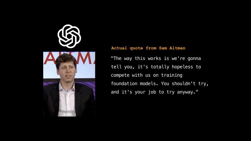 Actual quote from Sam Altman: it&rsquo;s totally hopeless to compete with us on training foundation models; you shouldn&rsquo;t try, and it&rsquo;s your job to try anyway